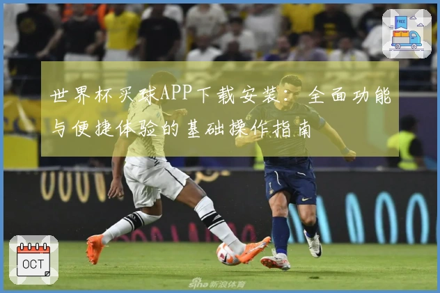 世界杯买球APP下载安装：全面功能与便捷体验的基础操作指南