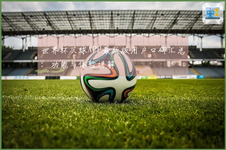 世界杯买球APP最新版用户口碑汇总：功能与体验详解