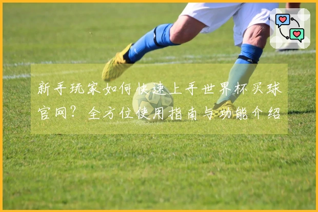 新手玩家如何快速上手世界杯买球官网？全方位使用指南与功能介绍
