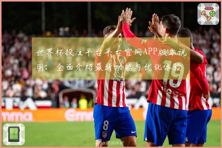 世界杯投注平台平台官网APP版本说明：全面介绍最新功能与优化体验