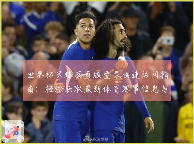 世界杯买球网页版登录快速访问指南：轻松获取最新体育赛事信息与直播体验