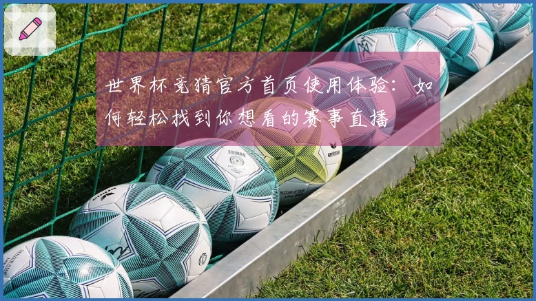 世界杯竞猜官方首页使用体验：如何轻松找到你想看的赛事直播