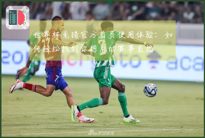 世界杯竞猜官方首页使用体验：如何轻松找到你想看的赛事直播