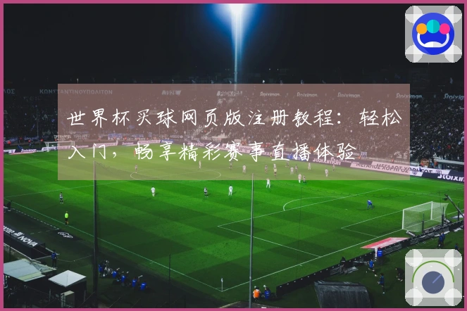 世界杯买球网页版注册教程：轻松入门，畅享精彩赛事直播体验