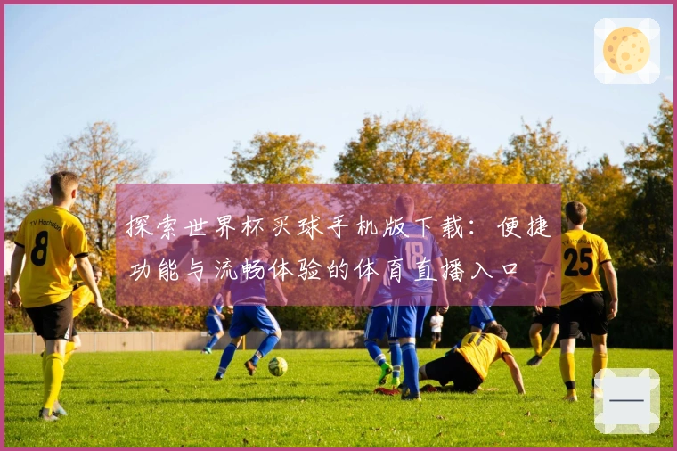 探索世界杯买球手机版下载：便捷功能与流畅体验的体育直播入口