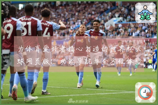 为体育爱好者精心打造的世界杯买球网页版：功能导航与全方位体验说明