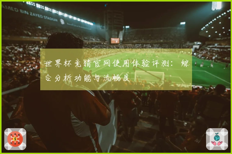 世界杯竞猜官网使用体验评测：综合分析功能与流畅度
