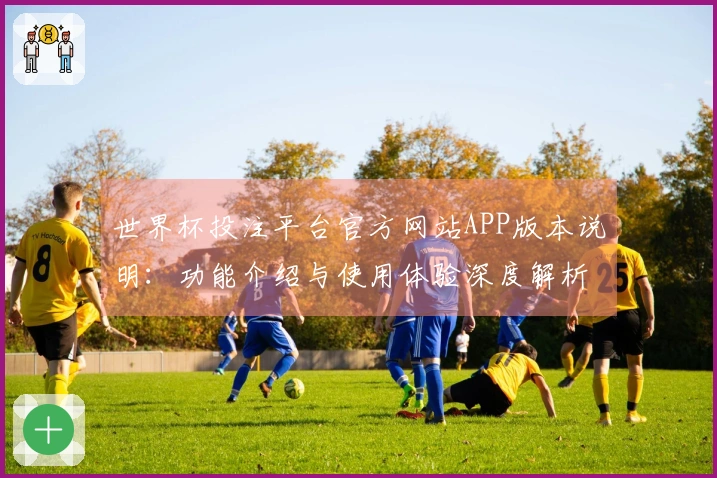 世界杯投注平台官方网站APP版本说明：功能介绍与使用体验深度解析