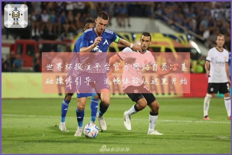 世界杯投注平台官方网站首页：基础操作引导，流畅体验从这里开始