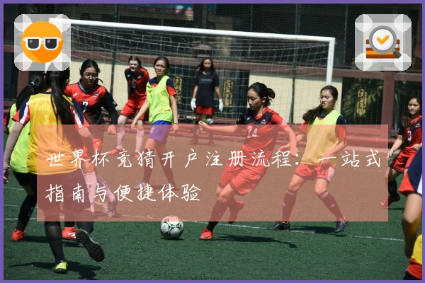 世界杯竞猜开户注册流程：一站式指南与便捷体验