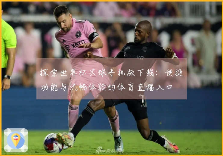 探索世界杯买球手机版下载：便捷功能与流畅体验的体育直播入口