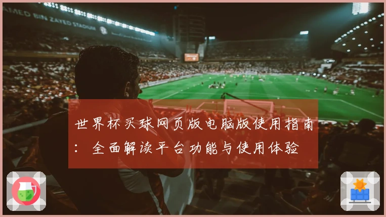 世界杯买球网页版电脑版使用指南：全面解读平台功能与使用体验