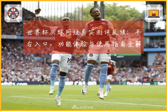 世界杯买球网址真实测评反馈：平台入口、功能体验与使用指南全解析