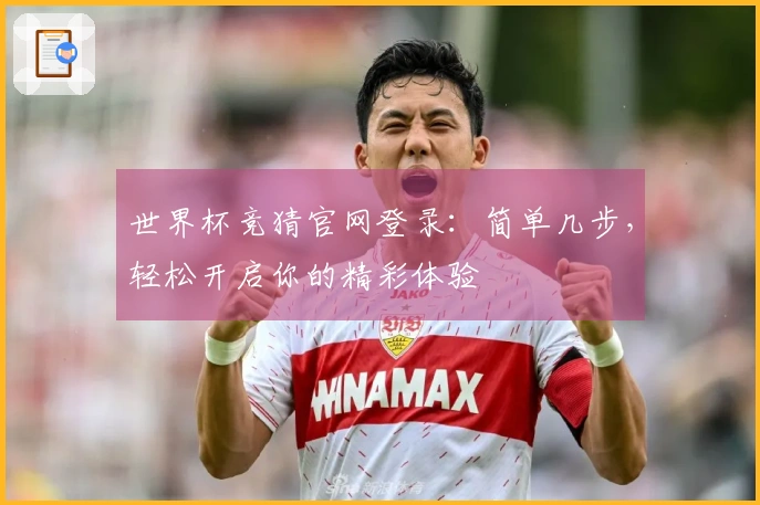 世界杯竞猜官网登录：简单几步，轻松开启你的精彩体验